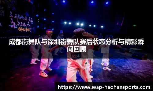 成都街舞队与深圳街舞队赛后状态分析与精彩瞬间回顾