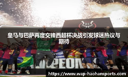 皇马与巴萨再度交锋西超杯决战引发球迷热议与期待