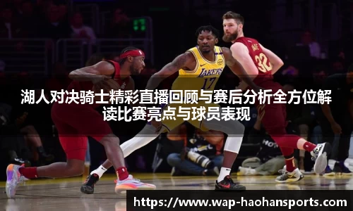 湖人对决骑士精彩直播回顾与赛后分析全方位解读比赛亮点与球员表现