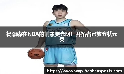 杨瀚森在NBA的前景更光明！开拓者已放弃状元秀